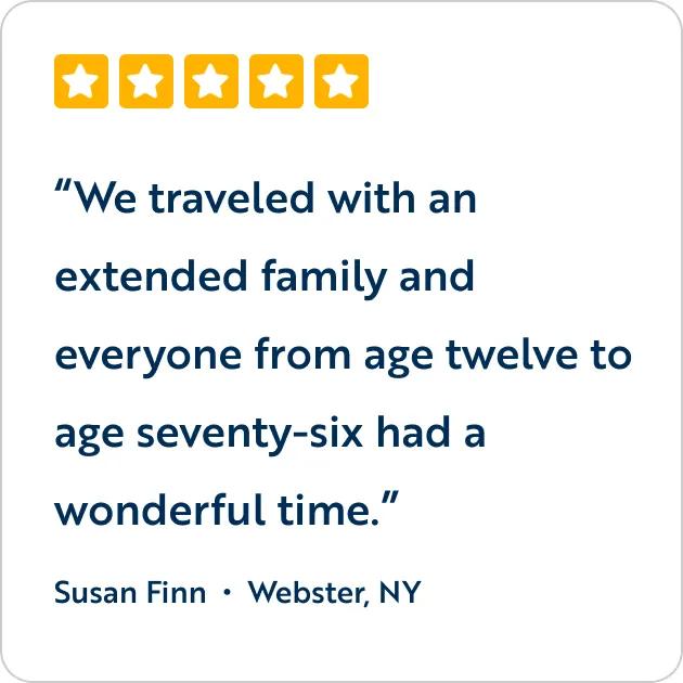 A five-star customer review graphic featuring the text quote, "We traveled with an extended family and everyone from age twelve to age seventy-six had a wonderful time," attributed to Susan Finn from Webster, NY.