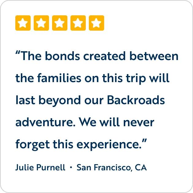 A five-star customer review graphic featuring the text quote, "The bonds created between the families on this trip will last beyond our Backroads adventure. We will never forget this experience," attributed to Julie Purnell from San Francisco, CA.