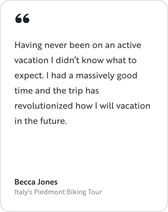 A testimonial card featuring a quote from a traveler named Becca Jones from Italy's Piedmont Biking Tour. The main body text reads: "Having never been on an active vacation I didn&rsquo;t know what to expect. I had a massively good time and the trip has revolutionized how I will vacation in the future." 